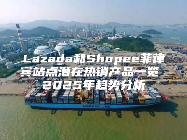 Lazada和Shopee菲律宾站点潜在热销产品一览 2025年趋势分析