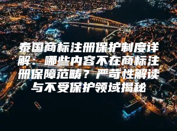 泰国商标注册保护制度详解：哪些内容不在商标注册保障范畴？严苛性解读与不受保护领域揭秘