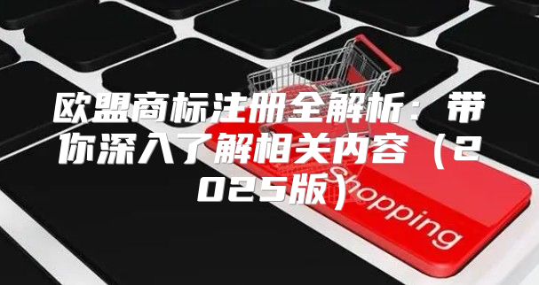 欧盟商标注册全解析：带你深入了解相关内容2025版