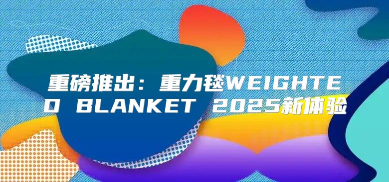 重磅推出：重力毯WEIGHTED BLANKET 2025新体验