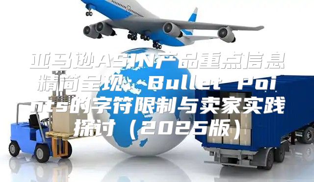 亚马逊ASIN产品重点信息精简呈现：Bullet Points的字符限制与卖家实践探讨2025版