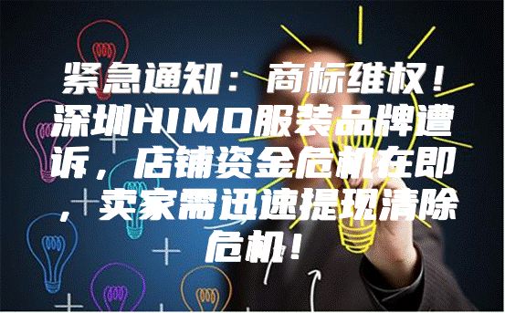 紧急通知：商标维权！深圳HIMO服装品牌遭诉，店铺资金危机在即，卖家需迅速提现清除危机！