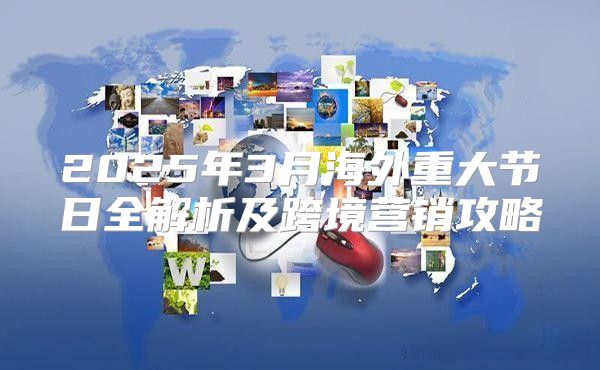 2025年3月海外重大节日全解析及跨境营销攻略
