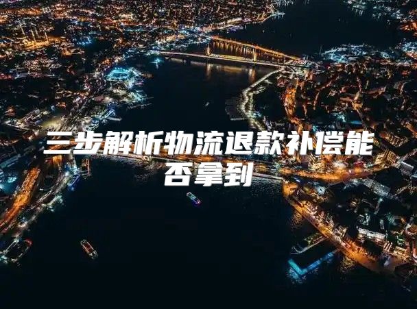 三步解析物流退款补偿能否拿到