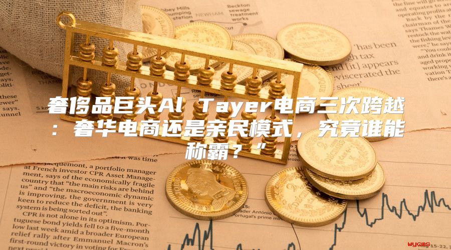 奢侈品巨头Al Tayer电商三次跨越：奢华电商还是亲民模式，究竟谁能称霸？”