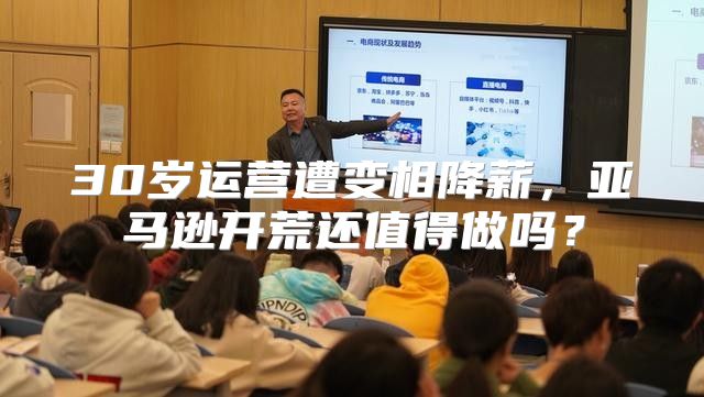 30岁运营遭变相降薪，亚马逊开荒还值得做吗？