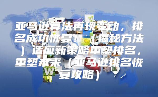 亚马逊算法再现变动，排名成功恢复！揭秘方法适应新策略重塑排名，重塑未来亚马逊排名恢复攻略