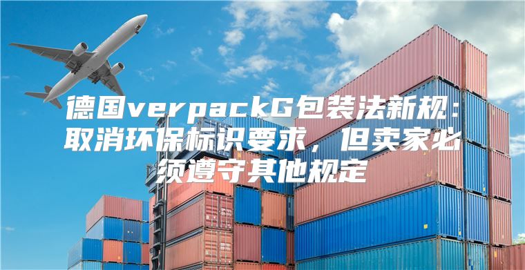 德国verpackG包装法新规：取消环保标识要求，但卖家必须遵守其他规定