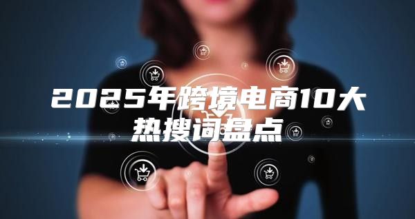 2025年跨境电商10大热搜词盘点