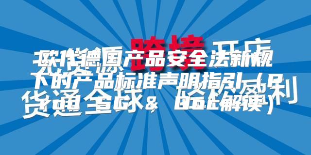 欧代德国产品安全法新规下的产品标准声明指引Prod SG & Doc解读