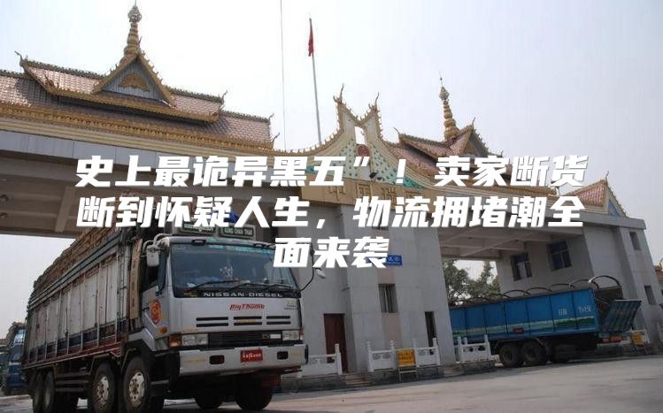 史上最诡异黑五”！卖家断货断到怀疑人生，物流拥堵潮全面来袭