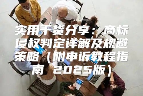 实用干货分享：商标侵权判定详解及规避策略附申诉教程指南 2025版