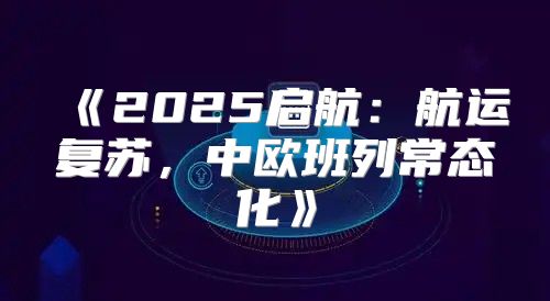 2025启航：航运复苏，中欧班列常态化