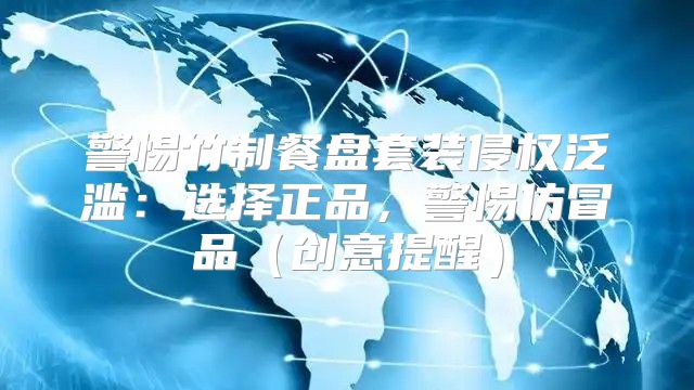 警惕竹制餐盘套装侵权泛滥：选择正品，警惕仿冒品创意提醒