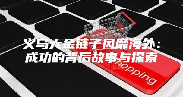 义乌大金链子风靡海外：成功的背后故事与探索