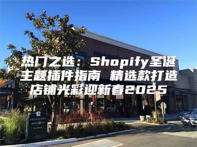 热门之选：Shopify圣诞主题插件指南 精选款打造店铺光彩迎新春2025