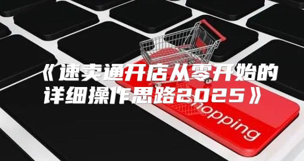 速卖通开店从零开始的详细操作思路2025
