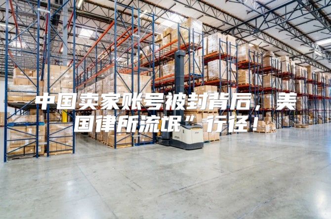 中国卖家账号被封背后，美国律所流氓”行径！