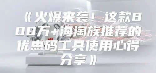 火爆来袭！这款800万+海淘族推荐的优惠码工具使用心得分享
