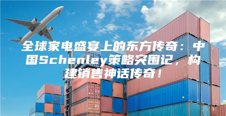 全球家电盛宴上的东方传奇：中国Schenley策略突围记，构建销售神话传奇！