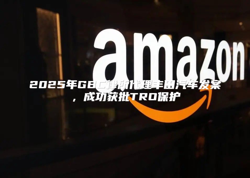 2025年GBC律所代理丰田汽车发案，成功获批TRO保护