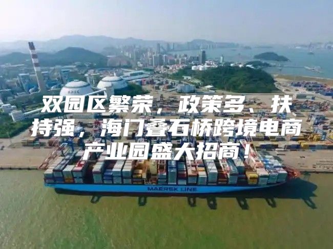 双园区繁荣，政策多、扶持强，海门叠石桥跨境电商产业园盛大招商！