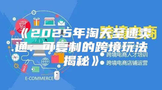 2025年淘天至速卖通：可复制的跨境玩法揭秘