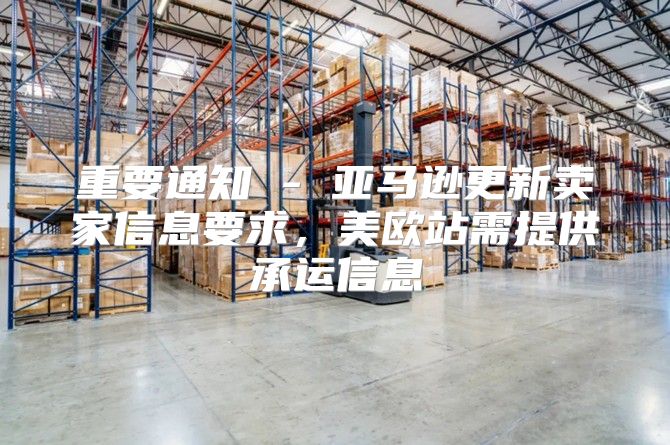 重要通知 - 亚马逊更新卖家信息要求，美欧站需提供承运信息