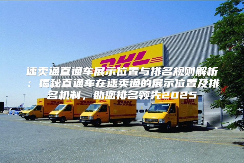 速卖通直通车展示位置与排名规则解析：揭秘直通车在速卖通的展示位置及排名机制，助您排名领先2025