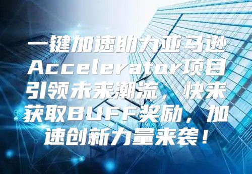一键加速助力亚马逊Accelerator项目引领未来潮流，快来获取BUFF奖励，加速创新力量来袭！