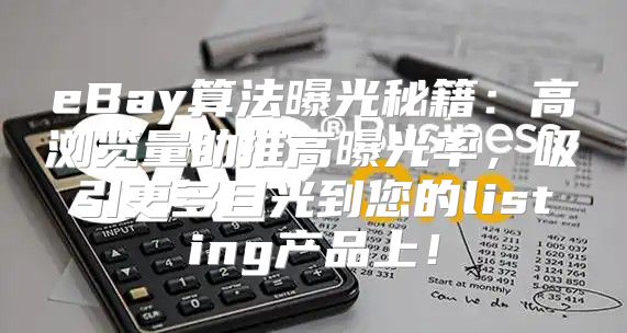 eBay算法曝光秘籍：高浏览量助推高曝光率，吸引更多目光到您的listing产品上！