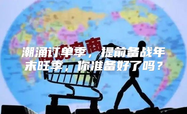 潮涌订单季，提前备战年末旺季，你准备好了吗？