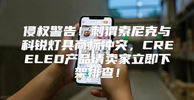 侵权警告！刺猬索尼克与科锐灯具商标冲突，CREELED产品请卖家立即下架排查！