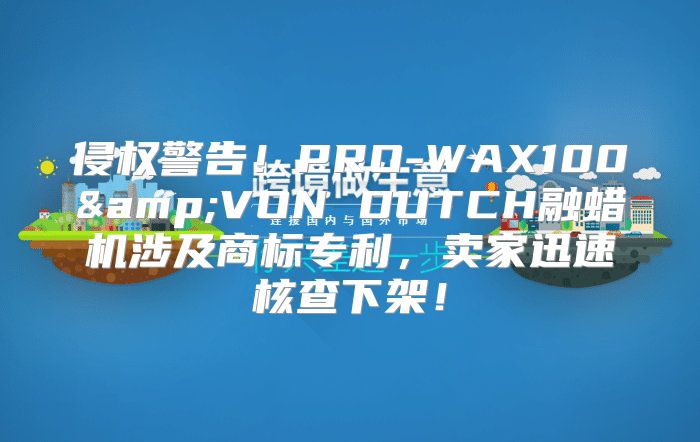 侵权警告！PRO-WAX100&amp;VON DUTCH融蜡机涉及商标专利，卖家迅速核查下架！