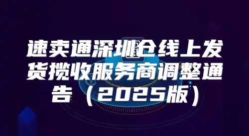 速卖通深圳仓线上发货揽收服务商调整通告2025版