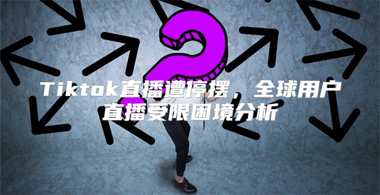 Tiktok直播遭停摆，全球用户直播受限困境分析