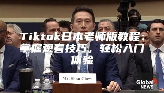Tiktok日本老师版教程：掌握观看技巧，轻松入门体验