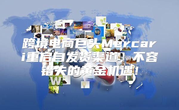 跨境电商巨头Mercari重启自发货渠道，不容错失的黄金机遇！