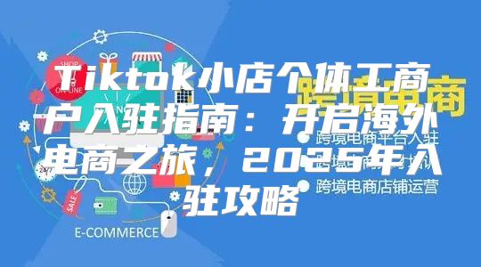 Tiktok小店个体工商户入驻指南：开启海外电商之旅，2025年入驻攻略