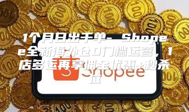 1个月日出千单- Shopee全新海外仓0门槛运营，1店多运再享佣金优惠+秒杀位