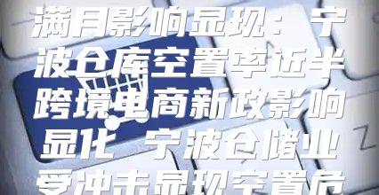 跨境电商新政实施满月影响显现：宁波仓库空置率近半跨境电商新政影响显化 宁波仓储业受冲击显现空置危机