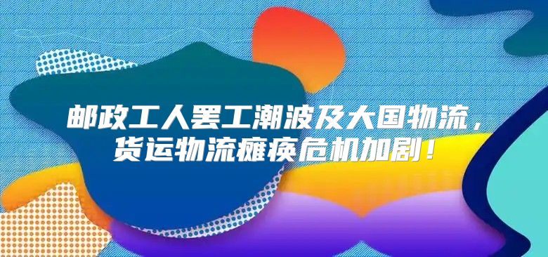 邮政工人罢工潮波及大国物流，货运物流瘫痪危机加剧！