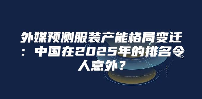 外媒预测服装产能格局变迁：中国在2025年的排名令人意外？