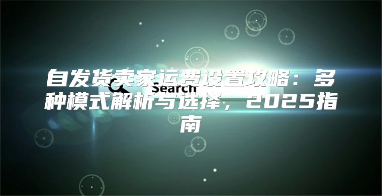 自发货卖家运费设置攻略：多种模式解析与选择，2025指南