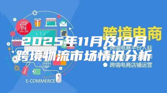 2025年11月及12月跨境物流市场情况分析