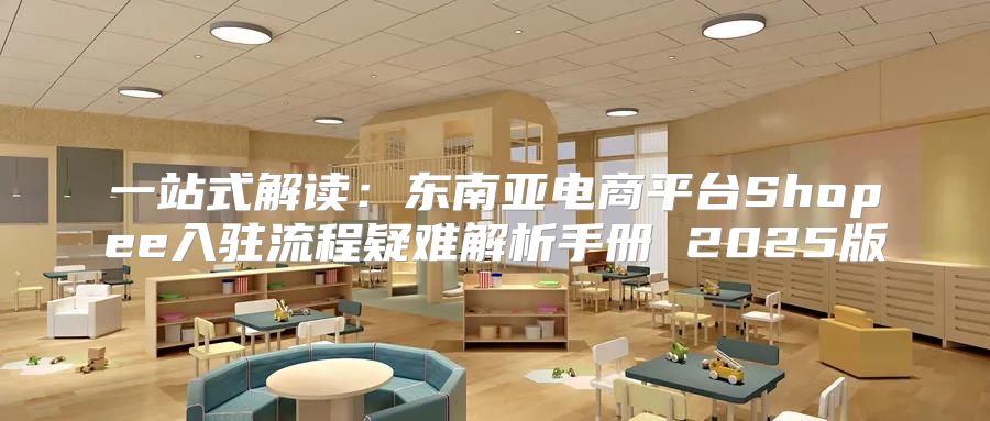一站式解读：东南亚电商平台Shopee入驻流程疑难解析手册 2025版