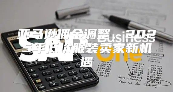 亚马逊佣金调整，2025年低价服装卖家新机遇