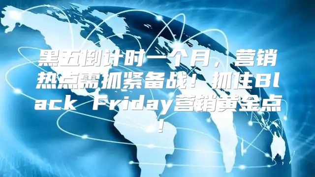 黑五倒计时一个月，营销热点需抓紧备战！抓住Black Friday营销黄金点！