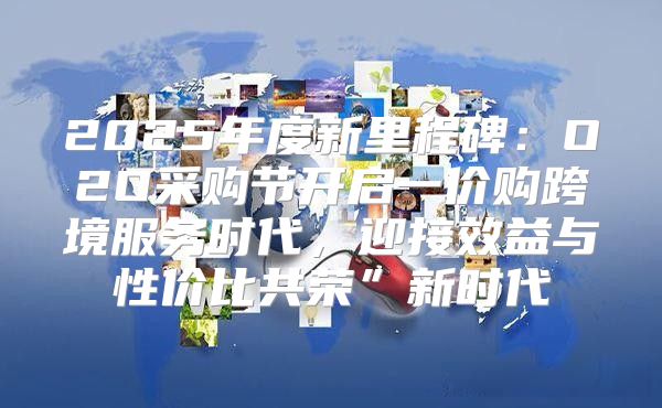 2025年度新里程碑：O2O采购节开启一价购跨境服务时代，迎接效益与性价比共荣”新时代