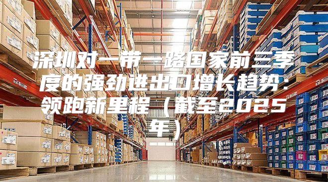 深圳对一带一路国家前三季度的强劲进出口增长趋势：领跑新里程截至2025年